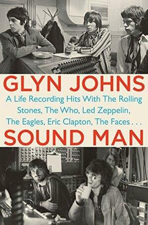 Sound Man: A Life Recording Hits with The Rolling Stones, The Who, Led Zeppelin, The Eagles , Eric Clapton, The Faces . . . by Glyn Johns