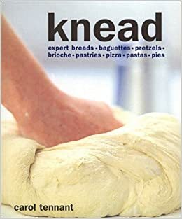 Knead: Expert Breads, Baguettes, Pretzels, Brioche, Pastries, Pizza, Ravioli, Pies by Carol Tennant