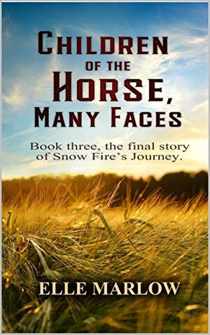 Children of the Horse, Many Faces: Part three of Snow Fire's Journey by Elle Marlow