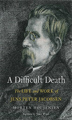 A Difficult Death: The Life and Work of Jens Peter Jacobsen by James Wood, Morten Høi Jensen