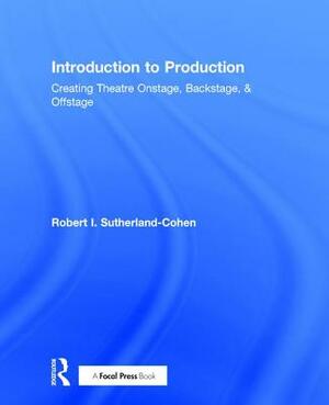 Introduction to Production: Creating Theatre Onstage, Backstage, & Offstage by Robert I. Sutherland-Cohen