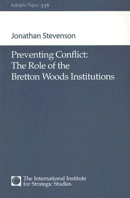 Preventing Conflict: The Role of the Bretton Woods Institutions by Jonathan Stevenson