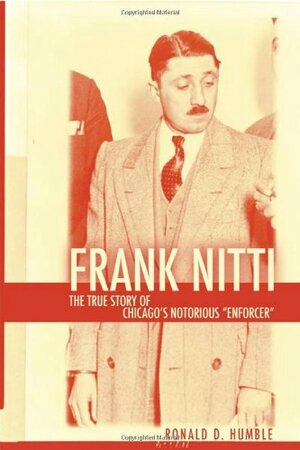 Frank Nitti: The True Story of Chicago\'s Notorious Enforcer by Ronald D. Humble