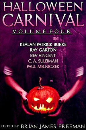 Halloween Carnival Volume 4 by Brian James Freeman, C.A. Suleiman, Ray Garton, Kealan Patrick Burke, Bev Vincent