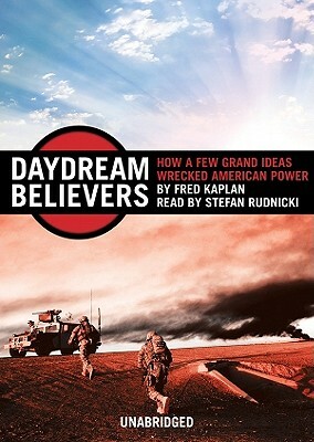 Daydream Believers: How a Few Grand Ideas Wrecked American Power by Fred Kaplan