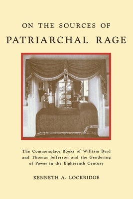 On the Sources of Patriarchal Rage: The Commonplace Books of William Byrd and Thomas Jefferson and the Gendering of Power in the Eighteenth Century by Kenneth A. Lockridge