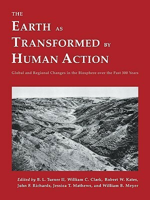 The Earth as Transformed by Human Action: Global and Regional Changes in the Biosphere Over the Past 300 Years by B.L. Turner II