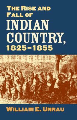 The Rise and Fall of Indian Country, 1825-1855 by William E. Unrau
