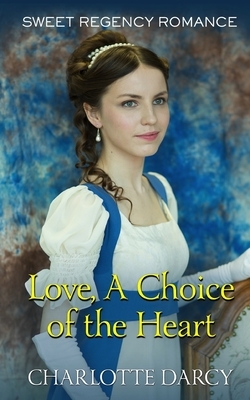 Love A Choice of the Heart: Sweet Regency Romance by Charlotte Darcy