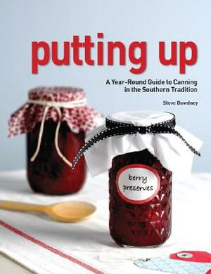 Putting Up: A Seasonal Guide to Canning in the Southern Tradition by Steve Dowdney