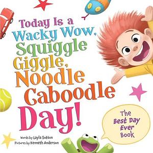 Today Is a Wacky Wow, Squiggle Giggle, Noodle Caboodle Day! by Kenneth Anderson, Layla Sutton