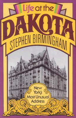 Life at the Dakota: New York's Most Unusual Address by Stephen Birmingham