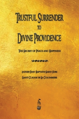 Trustful Surrender to Divine Providence: The Secret of Peace and Happiness by Claude de la Colombiere, Jean Baptiste Saint-Jure