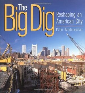 The Big Dig: Reshaping an American City by Peter Vanderwarker