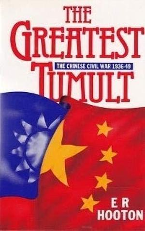 The Greatest Tumult: The Chinese Civil War, 1936-49 by E. R. Hooton