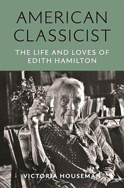 American Classicist: The Life and Loves of Edith Hamilton by Victoria Houseman