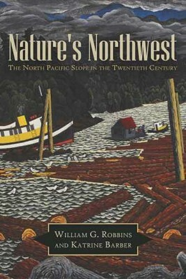 Nature's Northwest: The North Pacific Slope in the Twentieth Century by Katrine Barber, William G. Robbins