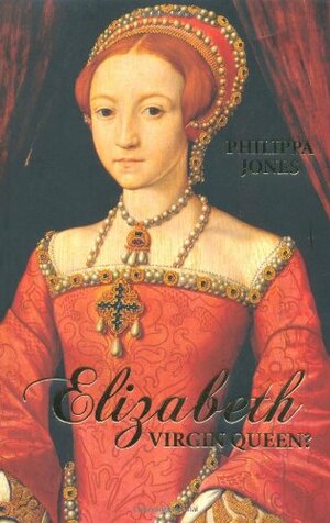 Elizabeth: Virgin Queen? by Philippa Jones