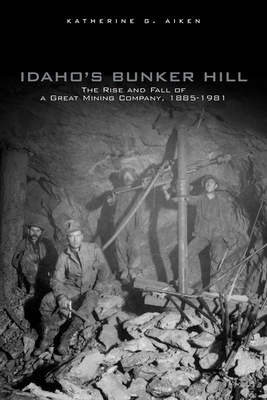 Idaho's Bunker Hill: The Rise and Fall of a Great Mining Company, 1885-1981 by Katherine G. Aiken