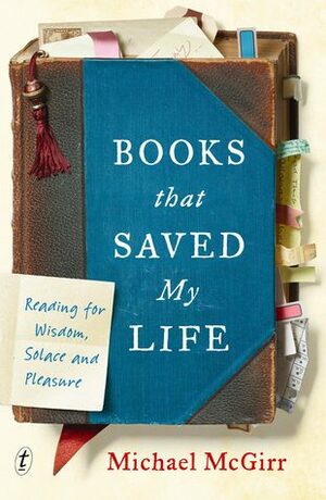 Books that Saved My Life: Reading for Wisdom, Solace and Pleasure by Michael McGirr