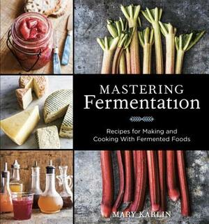 Mastering Fermentation: Recipes for Making and Cooking with Fermented Foods [a Cookbook] by Mary Karlin