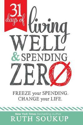 31 Days of Living Well and Spending Zero: Freeze Your Spending. Change Your Life. by Ruth Soukup
