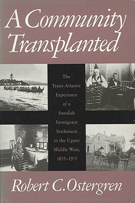 A Community Transplanted: The Trans-Atlantic Experience of a Swedish Immigrant Settlement in the Upper Middle West, 1835-1915 by Robert C. Ostergren