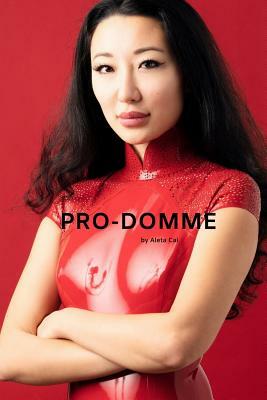Pro-Domme: How to Become a Professional Dominatrix by Aleta Cai
