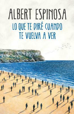 Lo Que Te Diré Cuando Te Vuelva a Ver / What I'll Tell You When I See You Again by Albert Espinosa