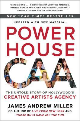 Powerhouse: The Untold Story of Hollywood's Creative Artists Agency by James Andrew Miller