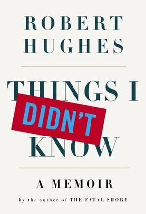 Things I Didn't Know by Robert Hughes