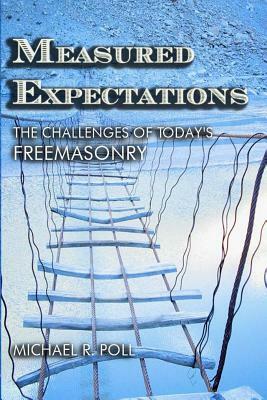Measured Expectations: The Challenges of Today's Freemasonry by Michael R. Poll