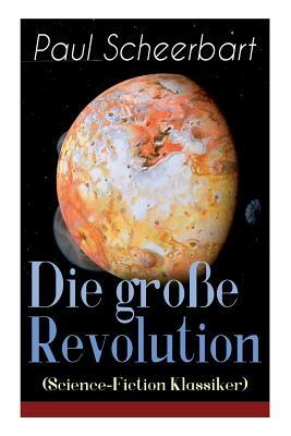 Die große Revolution (Science-Fiction Klassiker): Ein Mondroman by Paul Scheerbart