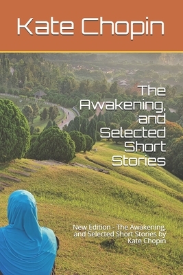 The Awakening, and Selected Short Stories: New Edition - The Awakening, and Selected Short Stories by Kate Chopin by Nahmy Publication, Kate Chopin