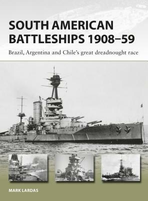 South American Battleships 1908-59: Brazil, Argentina, and Chile's Great Dreadnought Race by Mark Lardas