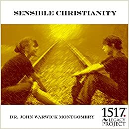 Sensible Christianity by John Warwick Montgomery