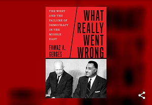 What Really Went Wrong: The West and the Failure of Democracy in the Middle East by Fawaz A. Gerges