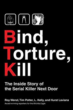 Bind, Torture, Kill: The Inside Story of the Serial Killer Next Door by L. Kelly, Hurst Laviana, Roy Wenzl, Tim Potter