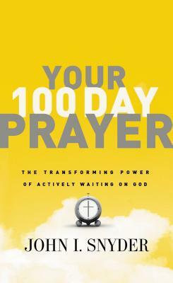 Your 100 Day Prayer: The Transforming Power of Actively Waiting on God by John I. Snyder