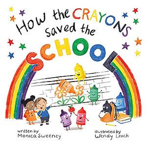 How the Crayons Saved the School by Monica Sweeney, Wendy Leach