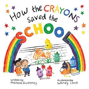 How the Crayons Saved the School by Wendy Leach, Monica Sweeney