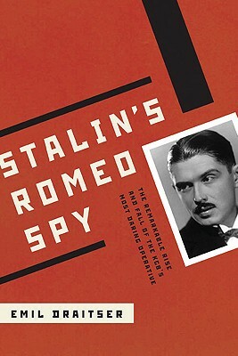 Stalin's Romeo Spy: The True Life of Dmirtri Bystrolyotov: The Remarkable Rise and Fall of the KGB's Most Daring Operative by Emil Draitser