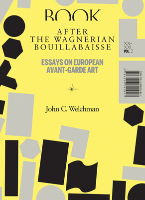 After the Wagnerian Bouillabaisse, Volume 2: Essays on European Avant-Garde Art, XX-XXI by John C. Welchman