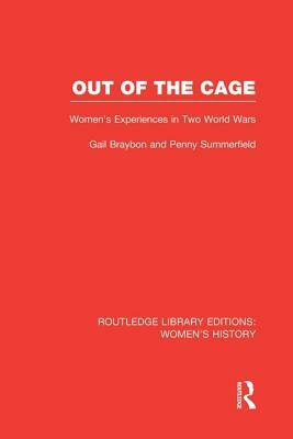 Out of the Cage: Women's Experiences in Two World Wars by Gail Braybon, Penny Summerfield