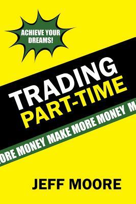 Trading Part-Time: How to Trade the Stock Market Part-Time! by Jeff Moore