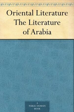 Oriental Literature: The Literature of Arabia by Epiphanius Wilson