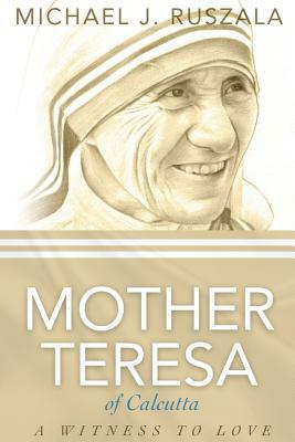 Saint Mother Teresa of Calcutta: A Witness to Love by Wyatt North, Michael J. Ruszala