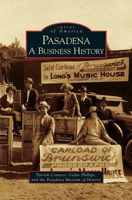 Pasadena: A Business History by Pasadena Museum of History, Patrick Conyers, Cedar Phillips