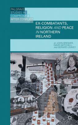 Ex-Combatants, Religion, and Peace in Northern Ireland: The Role of Religion in Transitional Justice by J. Brewer, D. Mitchell, G. Leavey