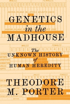 Genetics in the Madhouse: The Unknown History of Human Heredity by Theodore M. Porter